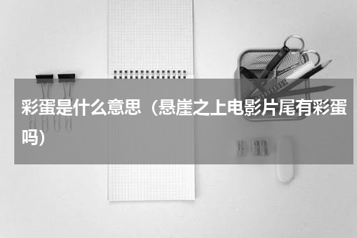 彩蛋是什么意思（悬崖之上电影片尾有彩蛋吗）