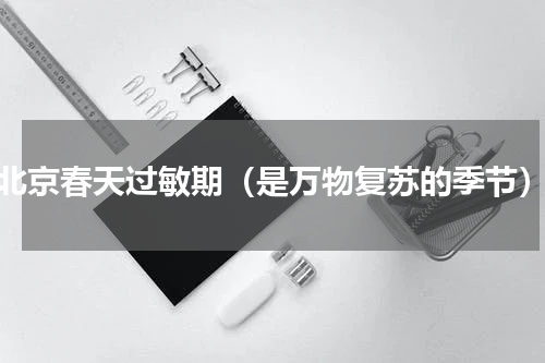 北京春天过敏期（是万物复苏的季节）