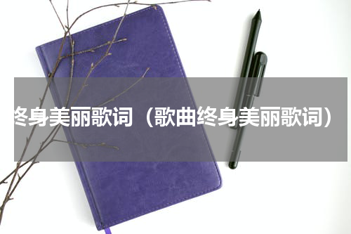 终身美丽歌词（歌曲终身美丽歌词）