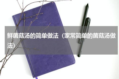 鲜菌菇汤的简单做法（家常简单的菌菇汤做法）