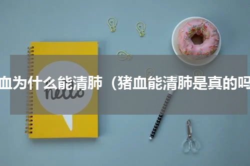 猪血为什么能清肺（猪血能清肺是真的吗）