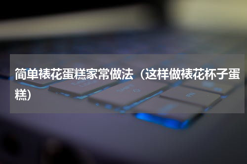 简单裱花蛋糕家常做法（这样做裱花杯子蛋糕）