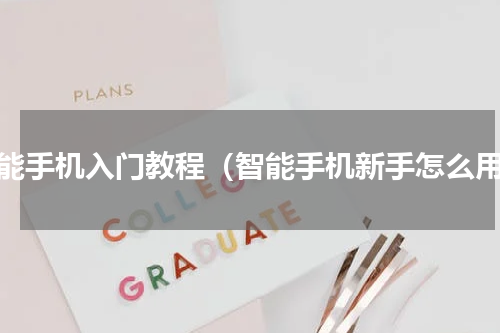 智能手机入门教程（智能手机新手怎么用）