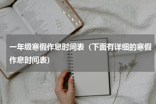 一年级寒假作息时间表（下面有详细的寒假作息时间表）