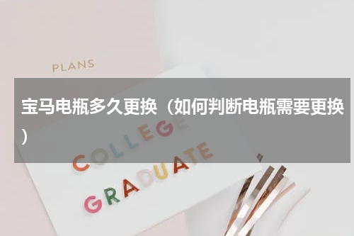 宝马电瓶多久更换（如何判断电瓶需要更换）