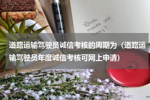 道路运输驾驶员诚信考核的周期为（道路运输驾驶员年度诚信考核可网上申请）