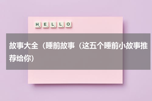 故事大全（睡前故事（这五个睡前小故事推荐给你）
