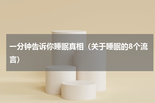 一分钟告诉你睡眠真相（关于睡眠的8个流言）