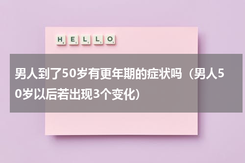 男人到了50岁有更年期的症状吗（男人50岁以后若出现3个变化）