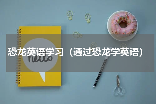 恐龙英语学习（通过恐龙学英语）