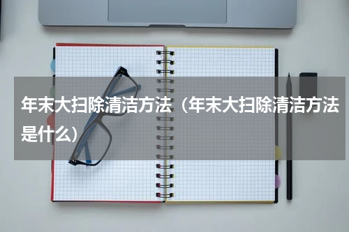 年末大扫除清洁方法（年末大扫除清洁方法是什么）
