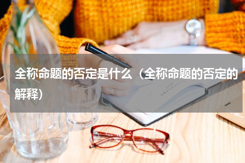 全称命题的否定是什么（全称命题的否定的解释）