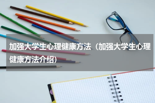 加强大学生心理健康方法（加强大学生心理健康方法介绍）