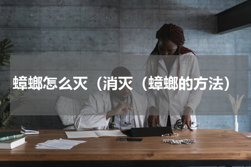 蟑螂怎么灭（消灭（蟑螂的方法）