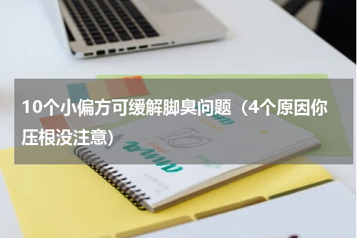 10个小偏方可缓解脚臭问题（4个原因你压根没注意）