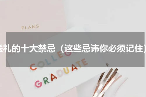 送礼的十大禁忌（这些忌讳你必须记住）