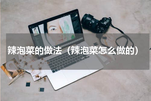 辣泡菜的做法（辣泡菜怎么做的）