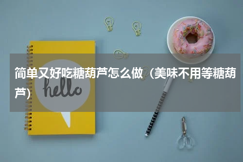 简单又好吃糖葫芦怎么做（美味不用等糖葫芦）