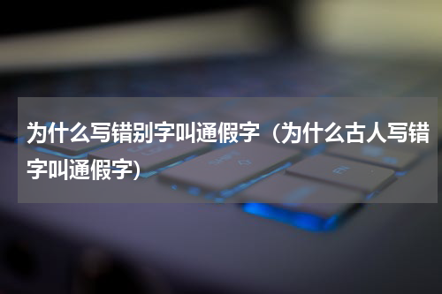 为什么写错别字叫通假字（为什么古人写错字叫通假字）
