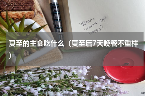 夏至的主食吃什么（夏至后7天晚餐不重样）
