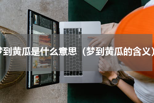 梦到黄瓜是什么意思（梦到黄瓜的含义）