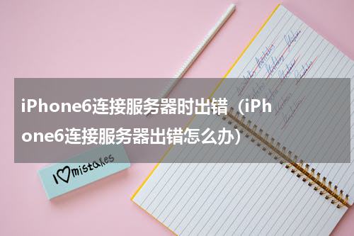 iPhone6连接服务器时出错（iPhone6连接服务器出错怎么办）