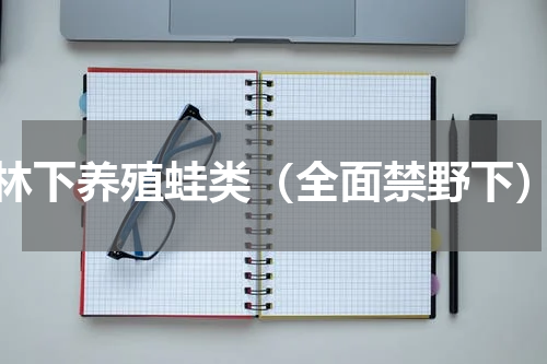 林下养殖蛙类（全面禁野下）