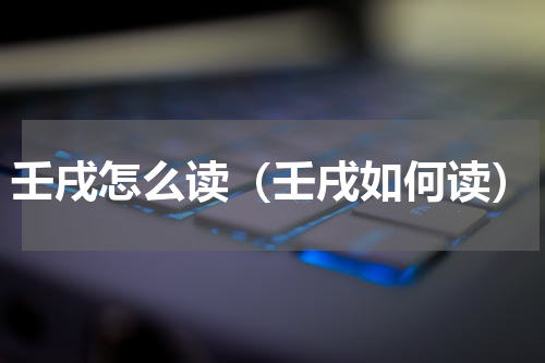 壬戌怎么读（壬戌如何读）