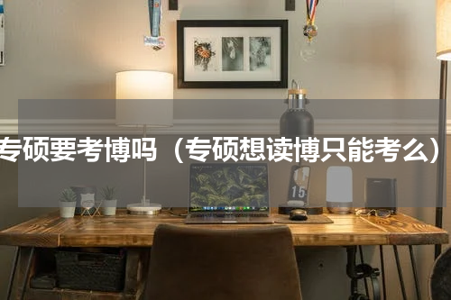 专硕要考博吗（专硕想读博只能考么）