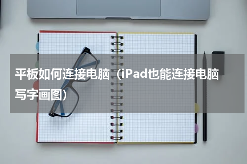 平板如何连接电脑（iPad也能连接电脑写字画图）