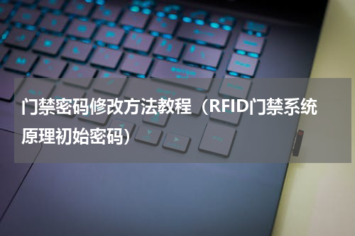 门禁密码修改方法教程（RFID门禁系统原理初始密码）