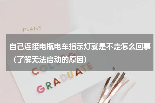自己连接电瓶电车指示灯就是不走怎么回事（了解无法启动的原因）