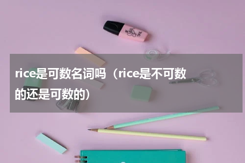 rice是可数名词吗（rice是不可数的还是可数的）