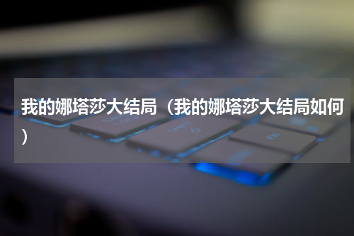 我的娜塔莎大结局（我的娜塔莎大结局如何）