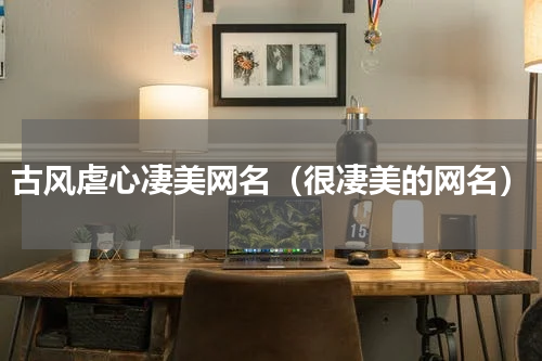 古风虐心凄美网名（很凄美的网名）