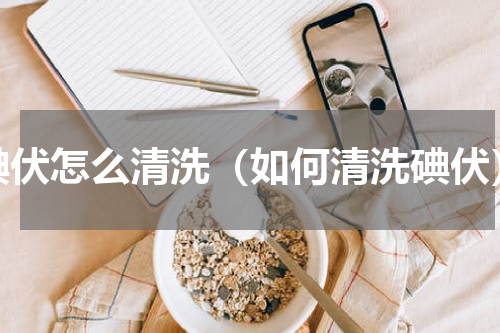 碘伏怎么清洗（如何清洗碘伏）