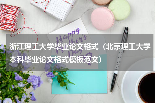 浙江理工大学毕业论文格式（北京理工大学本科毕业论文格式模板范文）