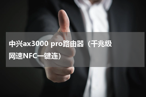 中兴ax3000 pro路由器（千兆级网速NFC一键连）