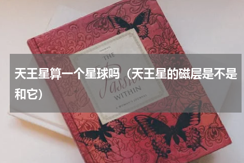 天王星算一个星球吗（天王星的磁层是不是和它）