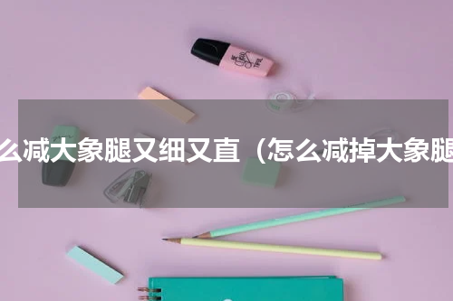 怎么减大象腿又细又直（怎么减掉大象腿）
