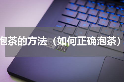 泡茶的方法（如何正确泡茶）