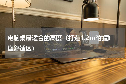 电脑桌最适合的高度（打造1.2m²的静逸舒适区）