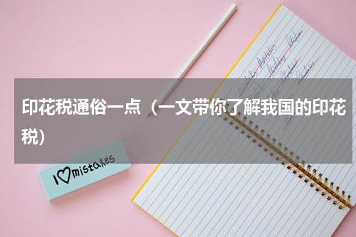 印花税通俗一点（一文带你了解我国的印花税）