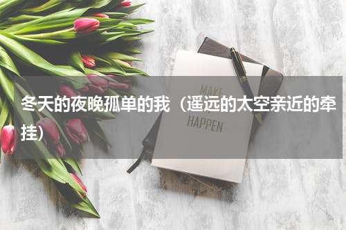 冬天的夜晚孤单的我（遥远的太空亲近的牵挂）