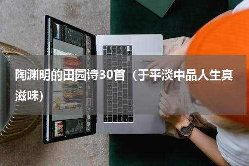 陶渊明的田园诗30首（于平淡中品人生真滋味）
