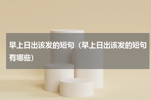 早上日出该发的短句（早上日出该发的短句有哪些）