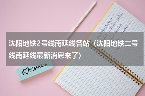 沈阳地铁2号线南延线各站（沈阳地铁二号线南延线最新消息来了）