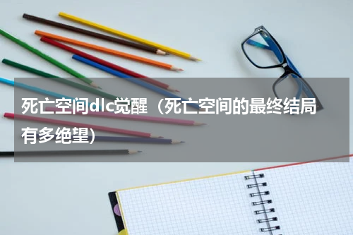 死亡空间dlc觉醒（死亡空间的最终结局有多绝望）