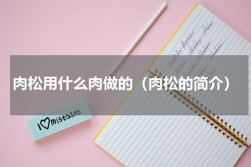 肉松用什么肉做的（肉松的简介）