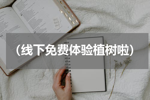 （线下免费体验植树啦）